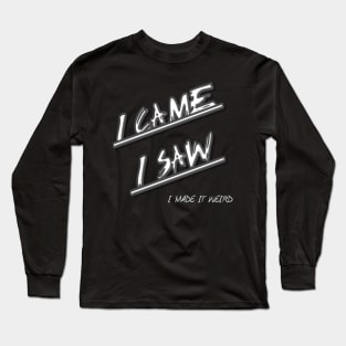 I Came, I Saw, I Made It Weird Long Sleeve T-Shirt